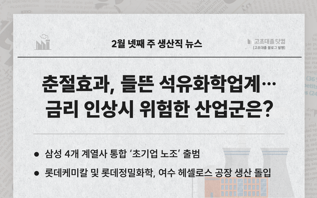 춘절효과, 들뜬 석유화학업계... 삼성 초기업 노조 출범... 금리 200bp 인상시 위험한 산업군은...